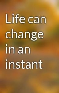 life can change in an instant